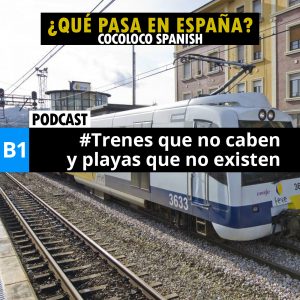 ¿Qué pasa en España? #7 - Trenes que no caben y playas que no existen