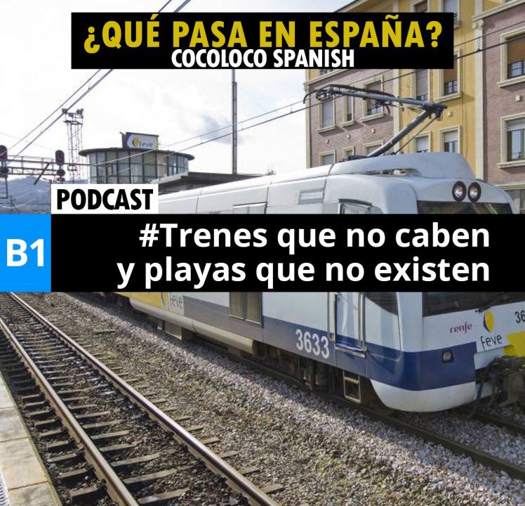¿Qué pasa en España? #7 – Trenes que no caben y playas que no existen